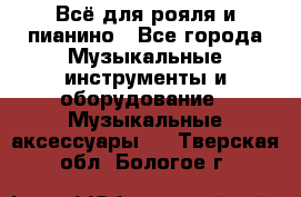 Всё для рояля и пианино - Все города Музыкальные инструменты и оборудование » Музыкальные аксессуары   . Тверская обл.,Бологое г.